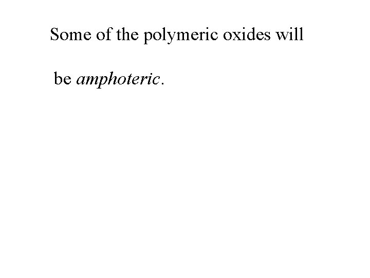 Some of the polymeric oxides will be amphoteric. 