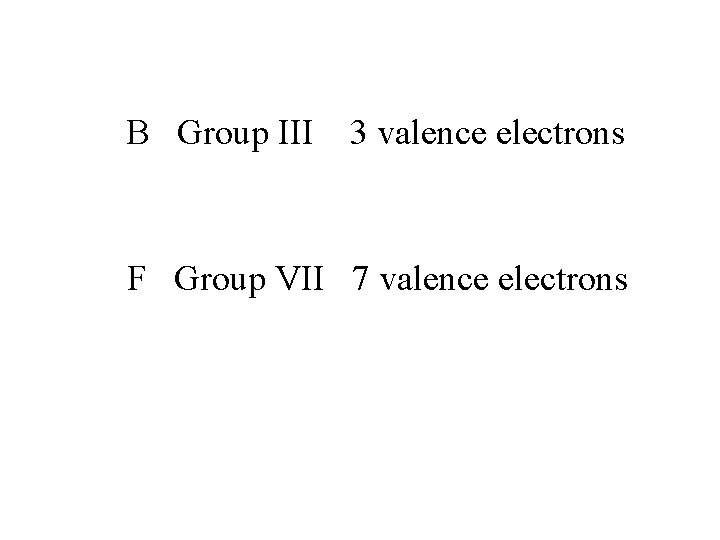 B Group III 3 valence electrons F Group VII 7 valence electrons 