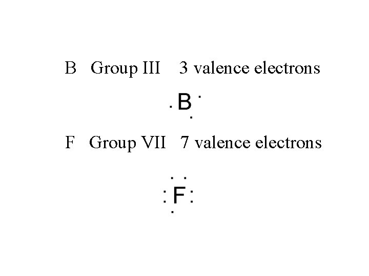 B Group III 3 valence electrons F Group VII 7 valence electrons 