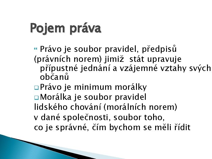 Pojem práva Právo je soubor pravidel, předpisů (právních norem) jimiž stát upravuje přípustné jednání