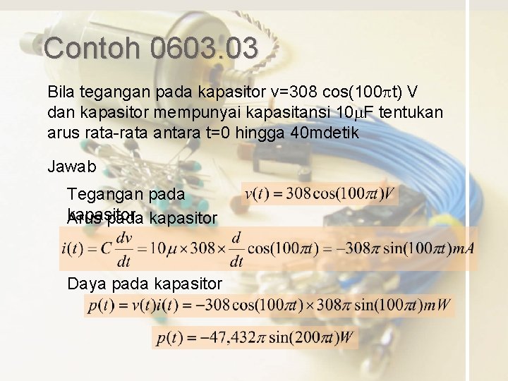 Contoh 0603. 03 Bila tegangan pada kapasitor v=308 cos(100 pt) V dan kapasitor mempunyai