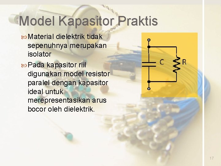 Model Kapasitor Praktis Material dielektrik tidak sepenuhnya merupakan isolator Pada kapasitor riil digunakan model