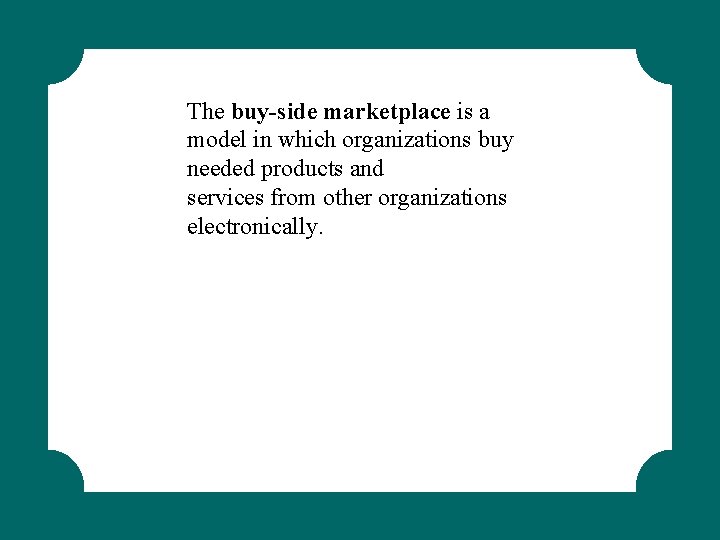 The buy-side marketplace is a model in which organizations buy needed products and services
