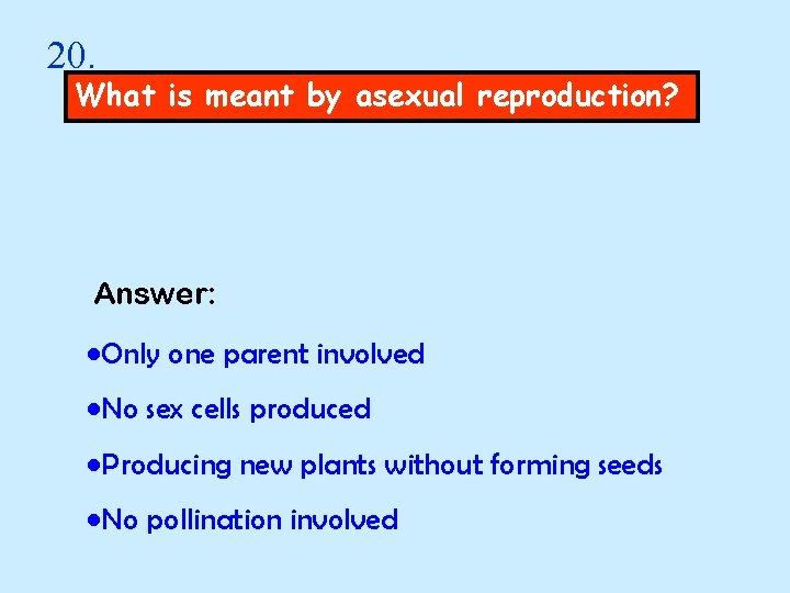 20. What is meant by asexual reproduction? Answer: • Only one parent involved •