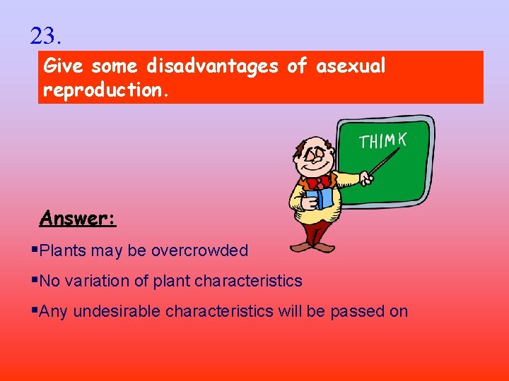 23. Give some disadvantages of asexual reproduction. Answer: §Plants may be overcrowded §No variation