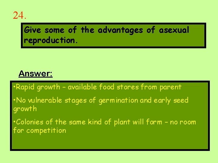 24. Give some of the advantages of asexual reproduction. Answer: • Rapid growth –
