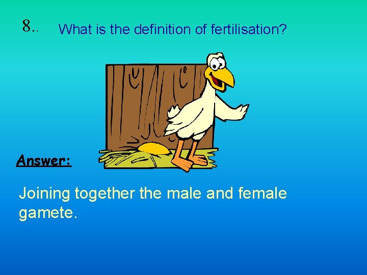 8. . What is the definition of fertilisation? Answer: Joining together the male and