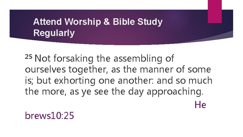 Attend Worship & Bible Study Regularly 25 Not forsaking the assembling of ourselves together, Attend Worship & Bible Study Regularly 25 Not forsaking the assembling of ourselves together,