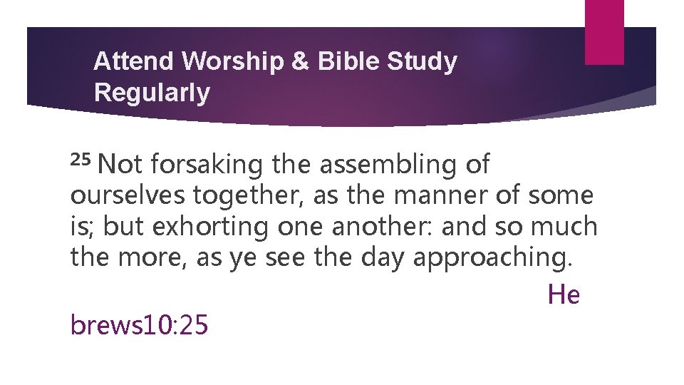 Attend Worship & Bible Study Regularly 25 Not forsaking the assembling of ourselves together,