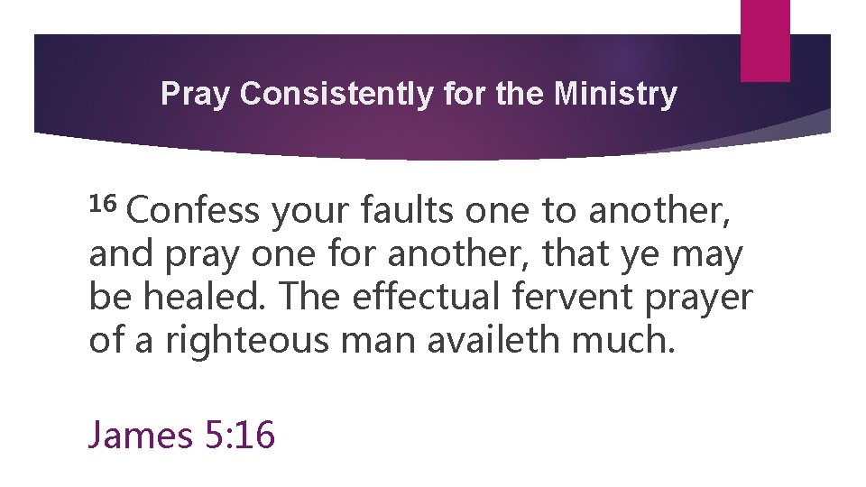 Pray Consistently for the Ministry 16 Confess your faults one to another, and pray