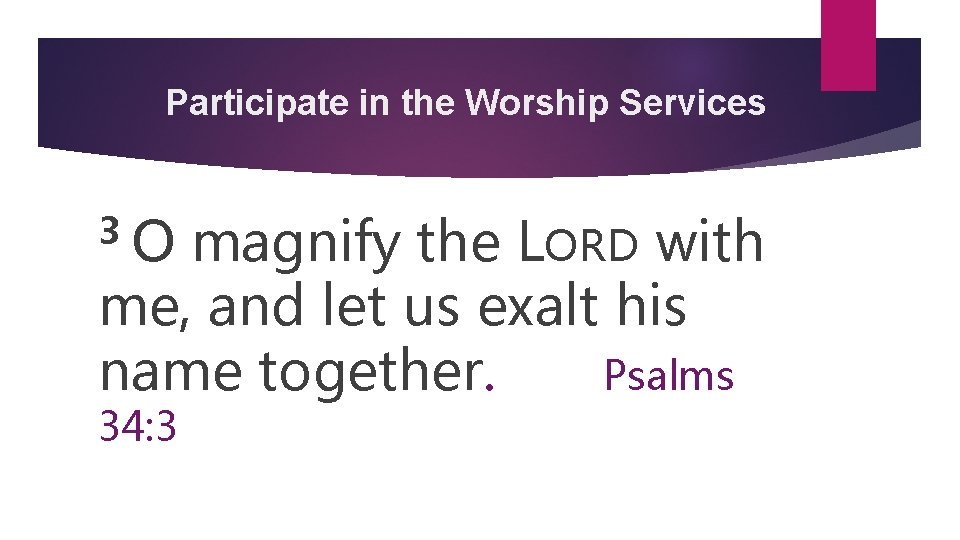 Participate in the Worship Services 3 O magnify the LORD with me, and let