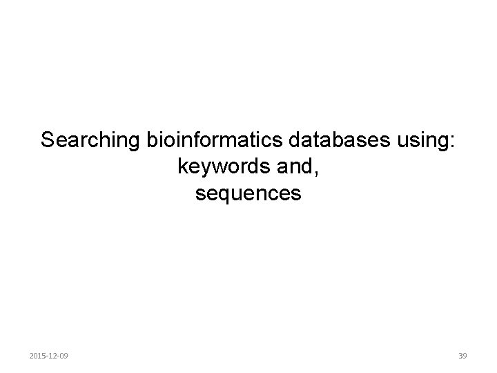 Searching bioinformatics databases using: keywords and, sequences 2015 -12 -09 39 