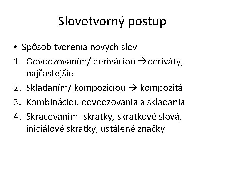 Slovotvorný postup • Spôsob tvorenia nových slov 1. Odvodzovaním/ deriváciou deriváty, najčastejšie 2. Skladaním/