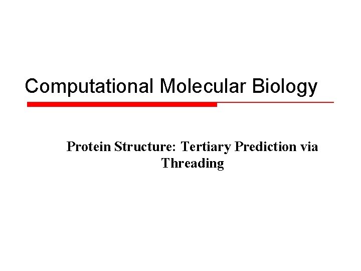 Computational Molecular Biology Protein Structure: Tertiary Prediction via Threading 