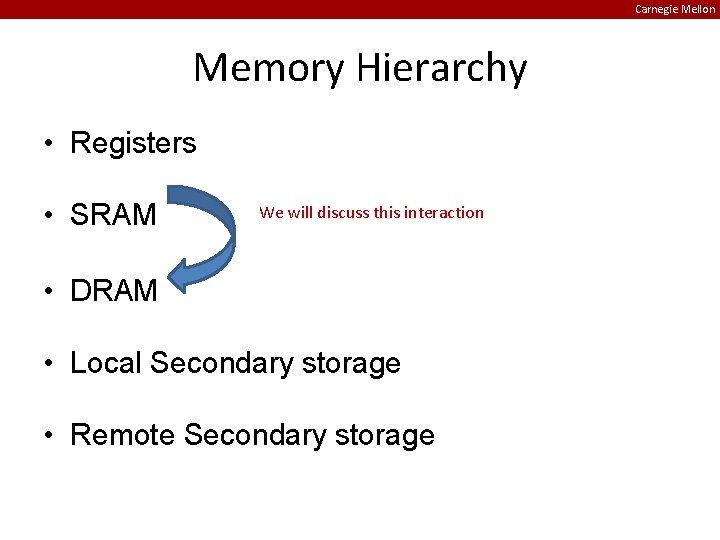 Carnegie Mellon Memory Hierarchy • Registers • SRAM We will discuss this interaction •