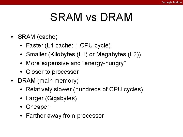 Carnegie Mellon SRAM vs DRAM • SRAM (cache) • Faster (L 1 cache: 1
