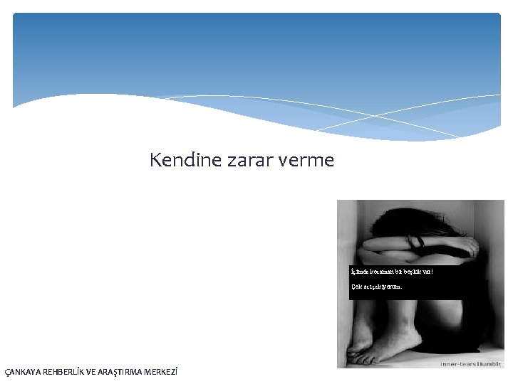Kendine zarar verme İçimde kocaman bir boşluk var! Çok acı çekiyorum. ÇANKAYA REHBERLİK VE