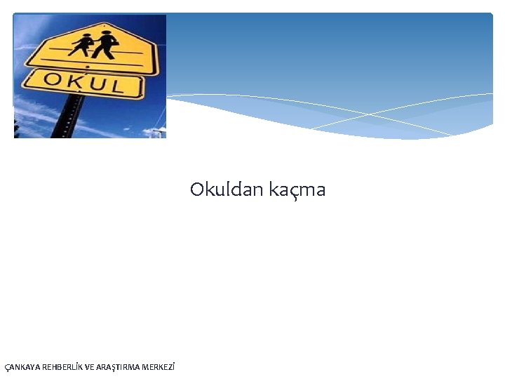 Okuldan kaçma ÇANKAYA REHBERLİK VE ARAŞTIRMA MERKEZİ 
