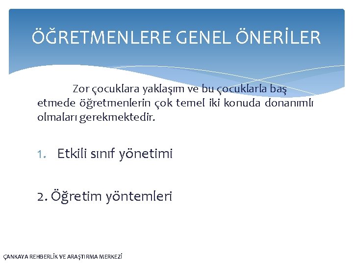 ÖĞRETMENLERE GENEL ÖNERİLER Zor çocuklara yaklaşım ve bu çocuklarla baş etmede öğretmenlerin çok temel