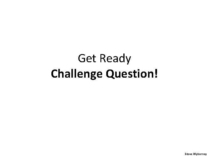 Get Ready Challenge Question! Steve Wyborney 