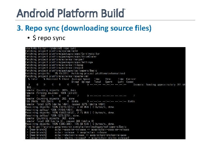 Android Platform Build 3. Repo sync (downloading source files) • $ repo sync 