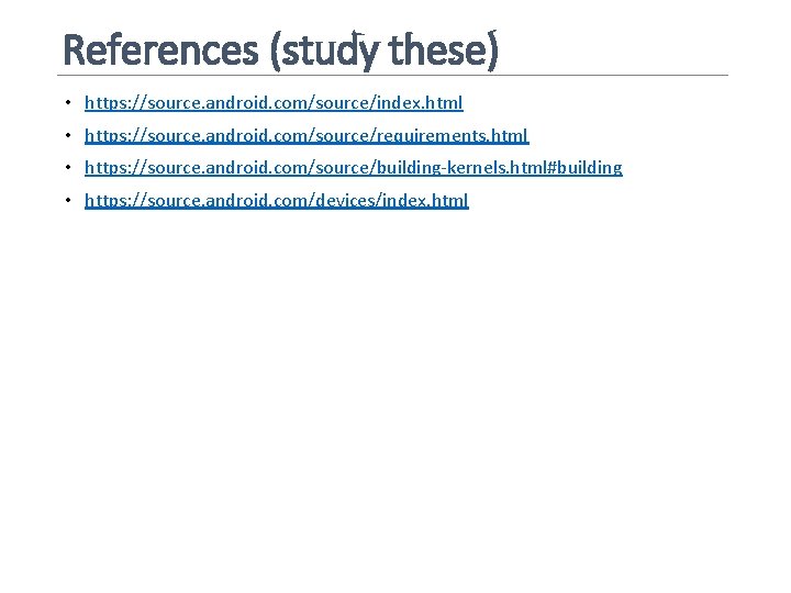 References (study these) • https: //source. android. com/source/index. html • https: //source. android. com/source/requirements.