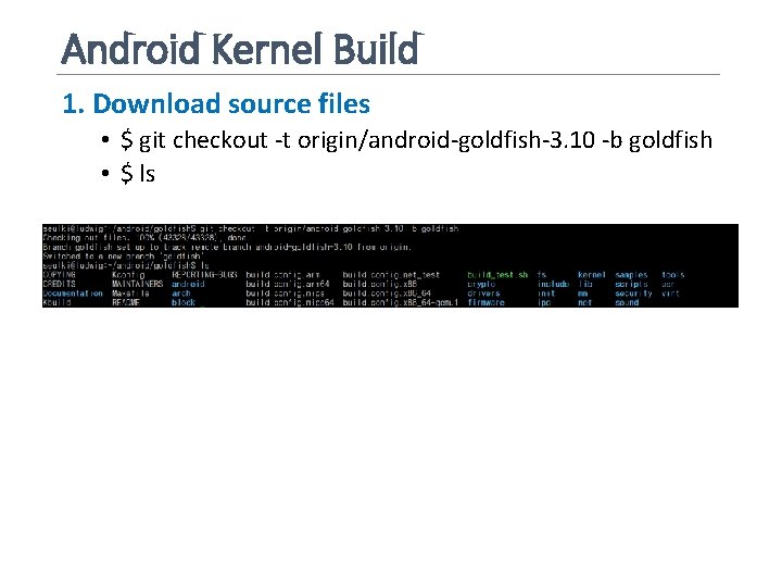 Android Kernel Build 1. Download source files • $ git checkout -t origin/android-goldfish-3. 10