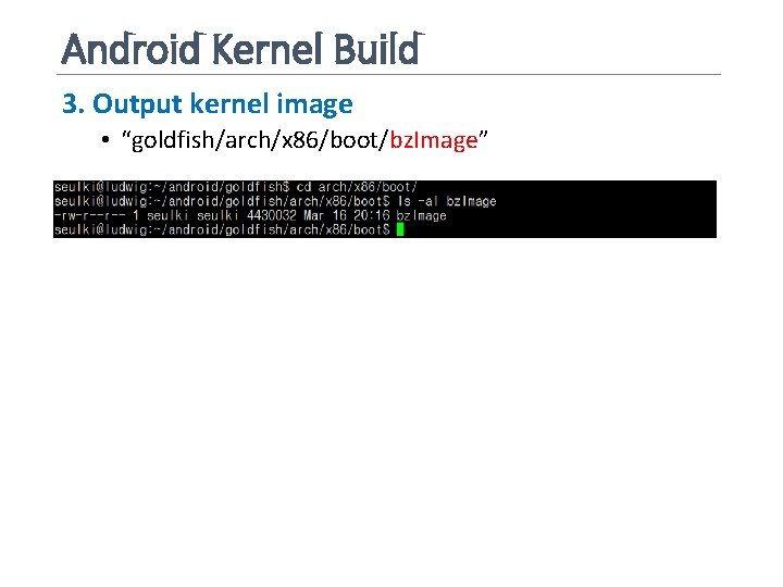 Android Kernel Build 3. Output kernel image • “goldfish/arch/x 86/boot/bz. Image” 