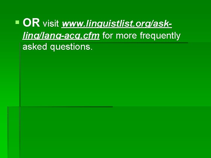 § OR visit www. linguistlist. org/askling/lang-acq. cfm for more frequently asked questions. 