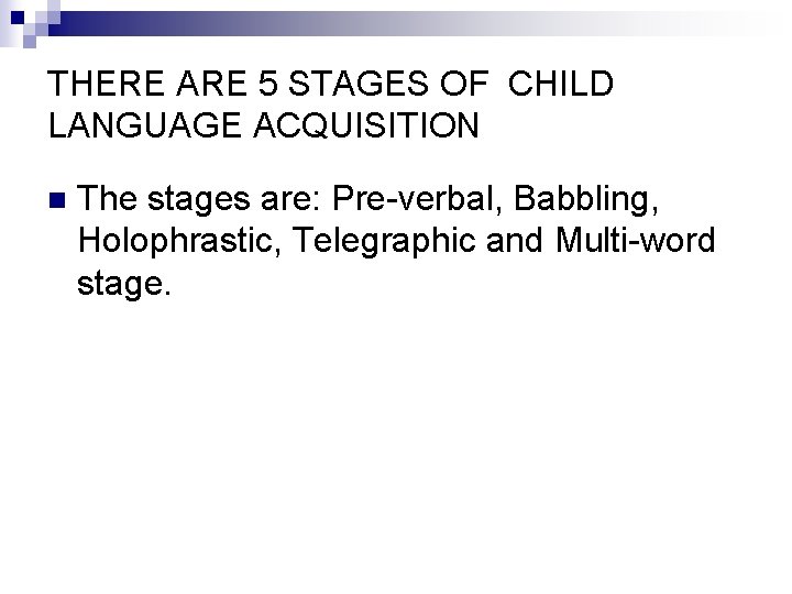 THERE ARE 5 STAGES OF CHILD LANGUAGE ACQUISITION n The stages are: Pre-verbal, Babbling,