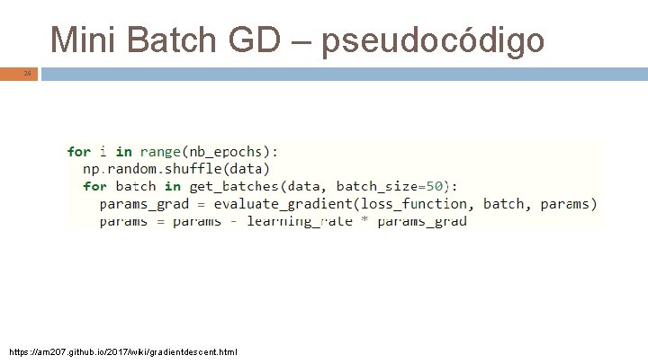 Mini Batch GD – pseudocódigo 26 https: //am 207. github. io/2017/wiki/gradientdescent. html 