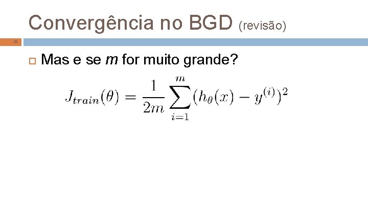 Convergência no BGD (revisão) 30 Mas e se m for muito grande? 