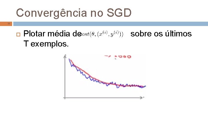 Convergência no SGD 33 Plotar média de T exemplos. sobre os últimos 