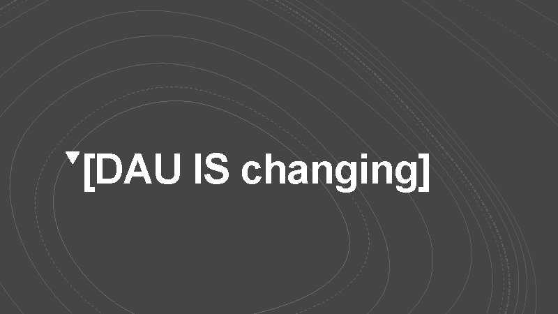 [DAU IS changing] 