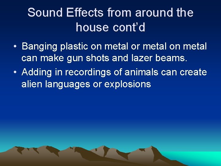 Sound Effects from around the house cont’d • Banging plastic on metal or metal