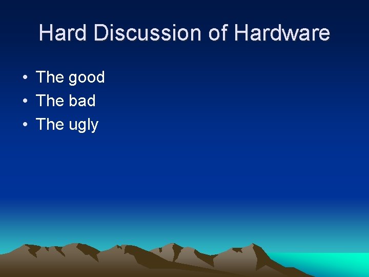 Hard Discussion of Hardware • The good • The bad • The ugly 