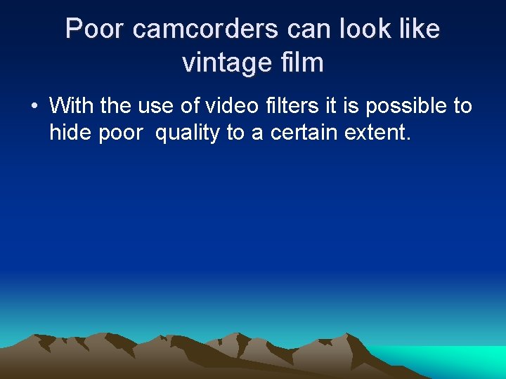 Poor camcorders can look like vintage film • With the use of video filters