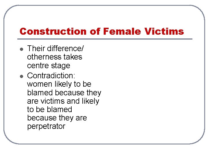 Construction of Female Victims l l Their difference/ otherness takes centre stage Contradiction: women
