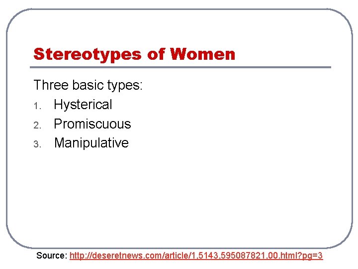 Stereotypes of Women Three basic types: 1. Hysterical 2. Promiscuous 3. Manipulative Source: http: