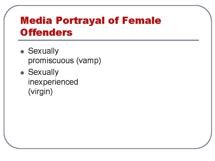 Media Portrayal of Female Offenders l l Sexually promiscuous (vamp) Sexually inexperienced (virgin) 