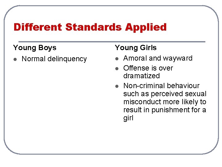 Different Standards Applied Young Boys l Normal delinquency Young Girls l Amoral and wayward