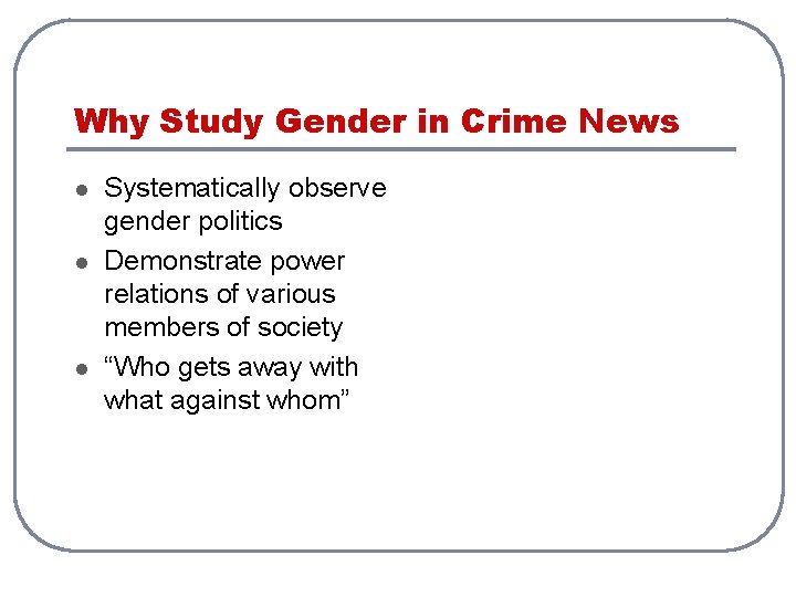 Why Study Gender in Crime News l l l Systematically observe gender politics Demonstrate