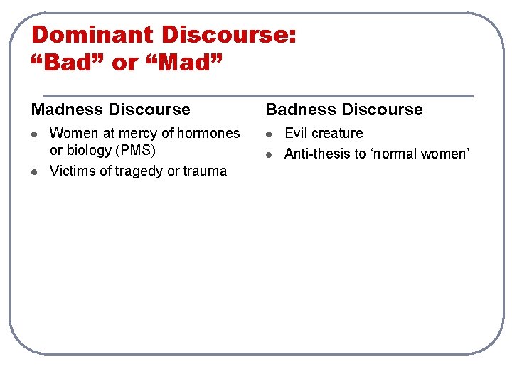 Dominant Discourse: “Bad” or “Mad” Madness Discourse l l Women at mercy of hormones