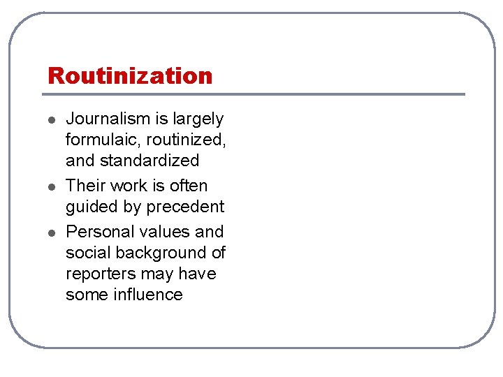 Routinization l l l Journalism is largely formulaic, routinized, and standardized Their work is