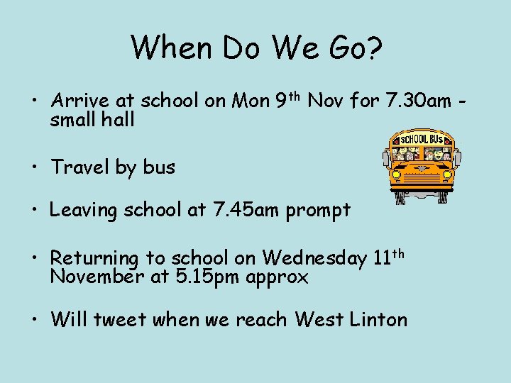 When Do We Go? • Arrive at school on Mon 9 th Nov for