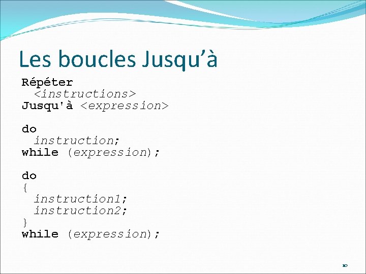 Les boucles Jusqu’à Répéter <instructions> Jusqu'à <expression> do instruction; while (expression); do { instruction