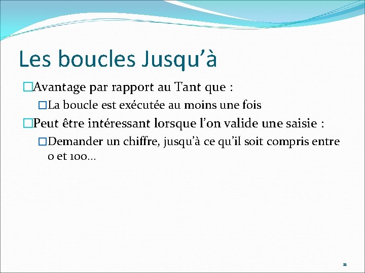 Les boucles Jusqu’à �Avantage par rapport au Tant que : �La boucle est exécutée