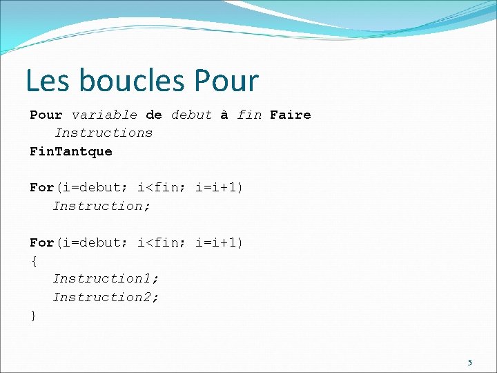 Les boucles Pour variable de debut à fin Faire Instructions Fin. Tantque For(i=debut; i<fin;