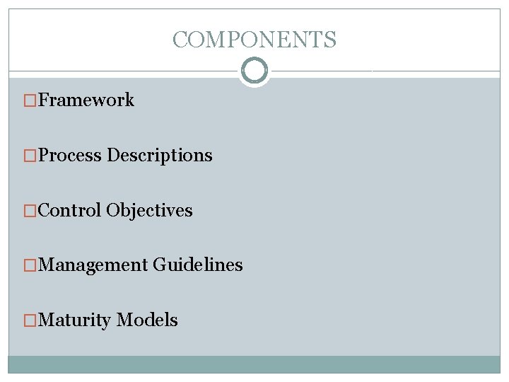 COMPONENTS �Framework �Process Descriptions �Control Objectives �Management Guidelines �Maturity Models 