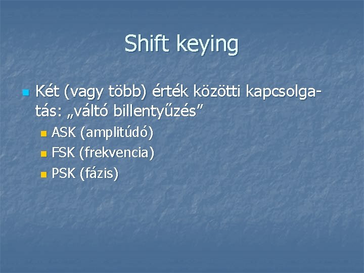 Shift keying n Két (vagy több) érték közötti kapcsolgatás: „váltó billentyűzés” ASK (amplitúdó) n